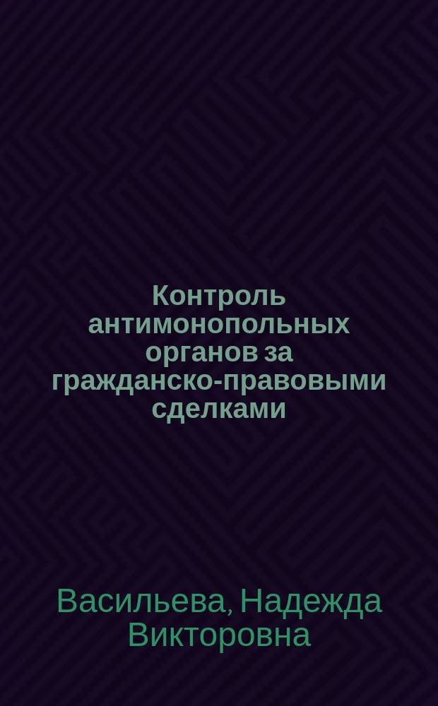 Контроль антимонопольных органов за гражданско-правовыми сделками : Автореф. дис. на соиск. учен. степ. к.ю.н. : Спец. 12.00.03