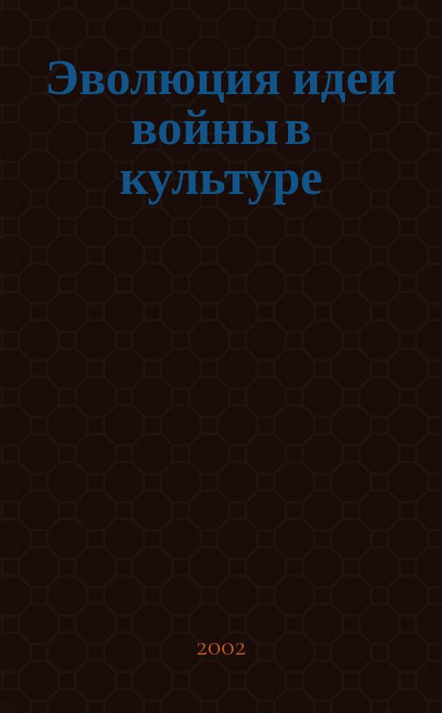 Эволюция идеи войны в культуре : Автореф. дис. на соиск. учен. степ. д.филос.н. : Спец. 24.00.01