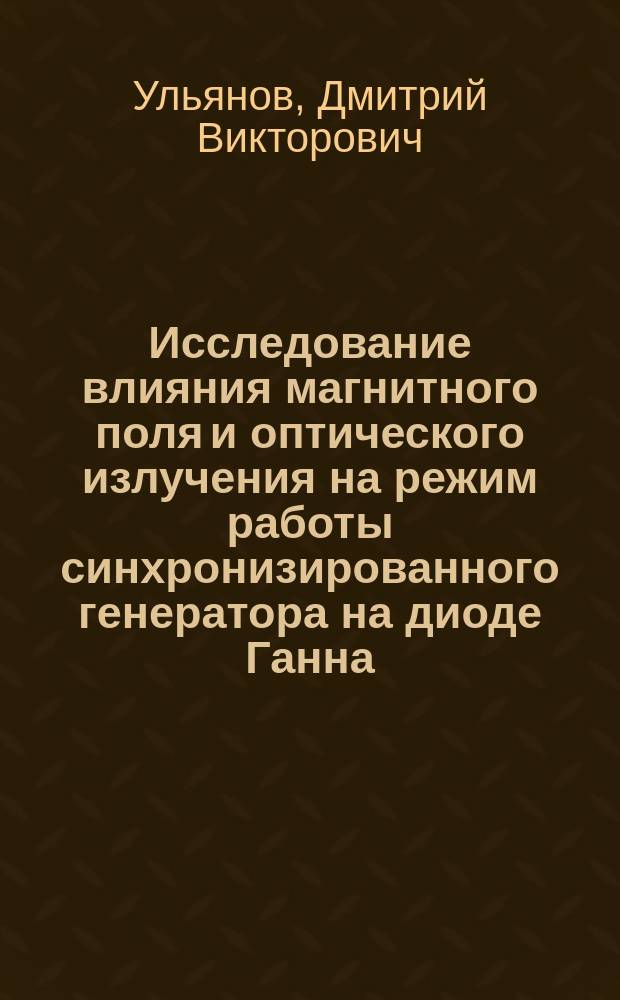 Исследование влияния магнитного поля и оптического излучения на режим работы синхронизированного генератора на диоде Ганна : Автореф. дис. на соиск. учен. степ. к.ф.-м.н. : Спец. 01.04.03