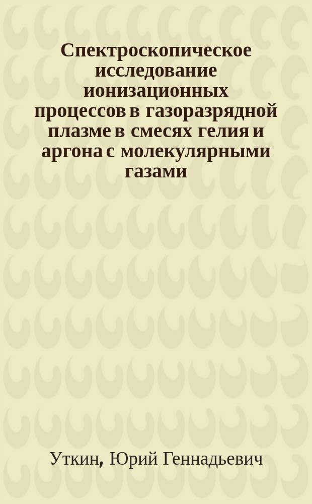Спектроскопическое исследование ионизационных процессов в газоразрядной плазме в смесях гелия и аргона с молекулярными газами : Автореф. дис. на соиск. учен. степ. к.ф.-м.н. : Спец. 01.04.05