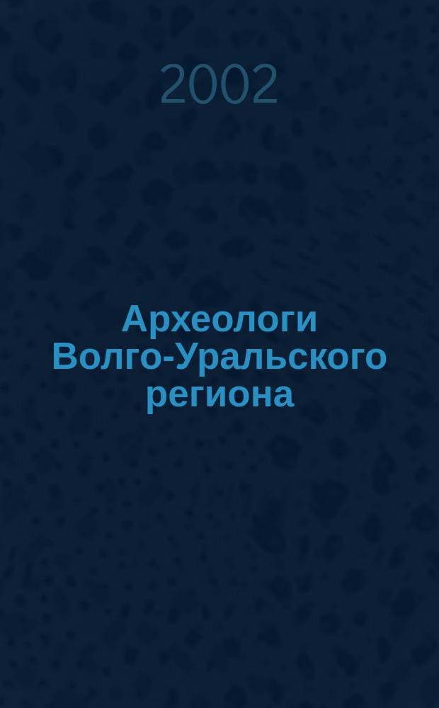 Археологи Волго-Уральского региона : Справ