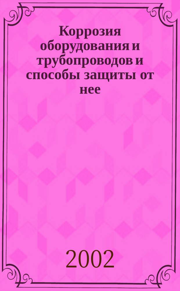 Коррозия оборудования и трубопроводов и способы защиты от нее : В 2 т.