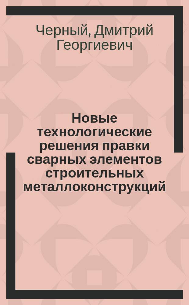 Новые технологические решения правки сварных элементов строительных металлоконструкций : Автореф. дис. на соиск. учен. степ. к.т.н. : Спец. 05.23.05