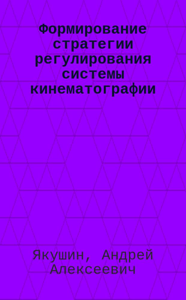 Формирование стратегии регулирования системы кинематографии : Автореф. дис. на соиск. учен. степ. к.э.н. : Спец. 08.00.05