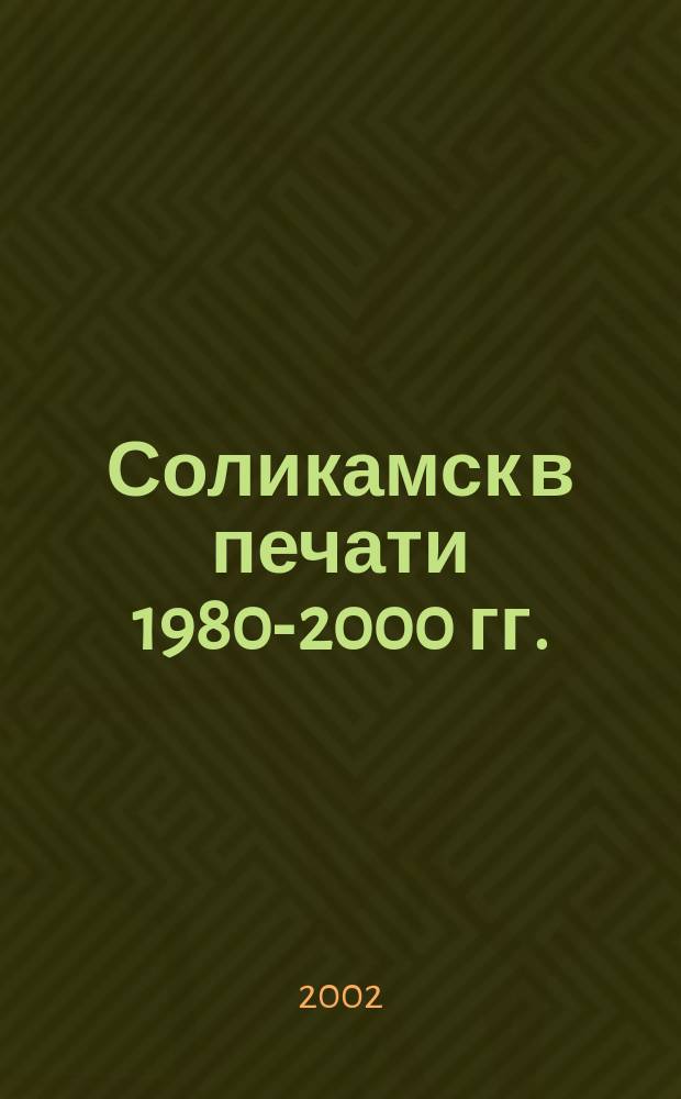 Соликамск в печати 1980-2000 гг. : Указ. лит. : К 570-летию г. Соликамска
