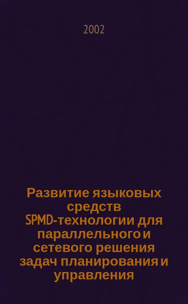 Развитие языковых средств SPMD-технологии для параллельного и сетевого решения задач планирования и управления : Автореф. дис. на соиск. учен. степ. к.т.н. : Спец. 05.13.15 : Спец. 05.13.13
