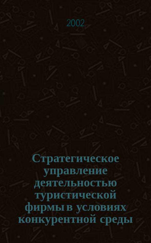 Стратегическое управление деятельностью туристической фирмы в условиях конкурентной среды : Автореф. дис. на соиск. учен. степ. к.э.н. : Спец. 08.00.05