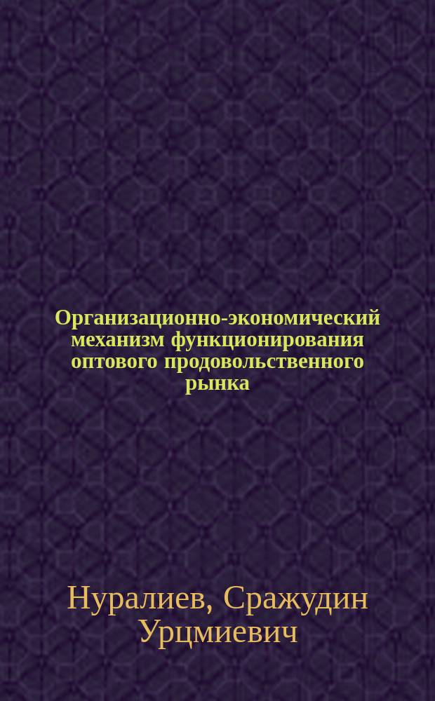 Организационно-экономический механизм функционирования оптового продовольственного рынка : Автореф. дис. на соиск. учен. степ. к.э.н. : Спец. 08.00.05