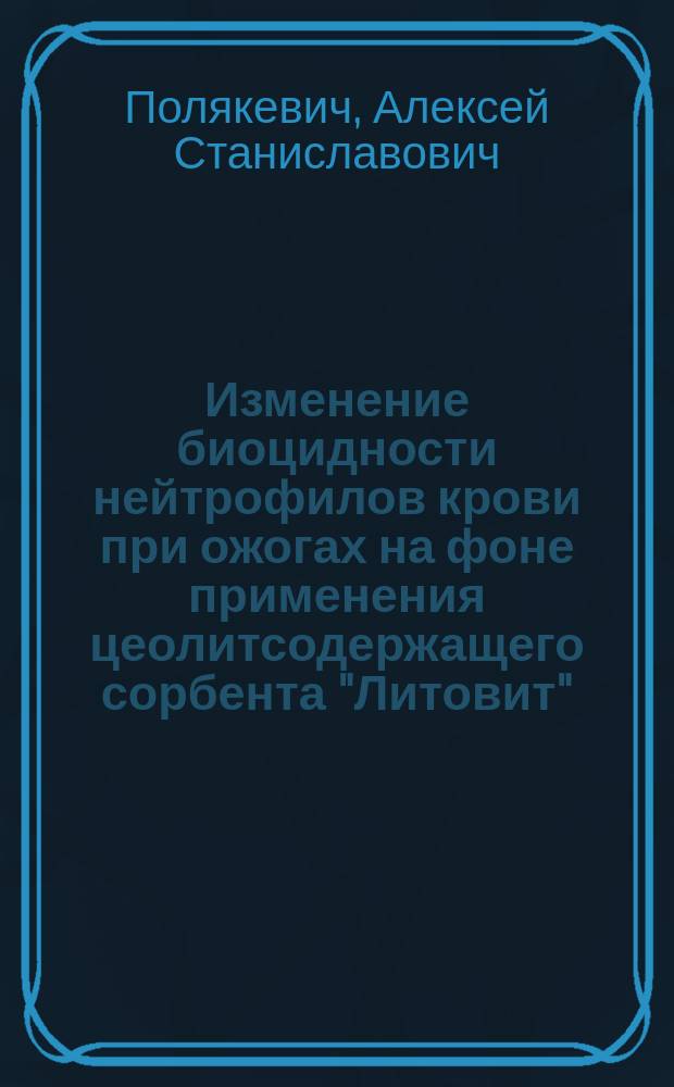 Изменение биоцидности нейтрофилов крови при ожогах на фоне применения цеолитсодержащего сорбента "Литовит" : Автореф. дис. на соиск. учен. степ. к.м.н. : Спец.14.00.16; 14.00.27
