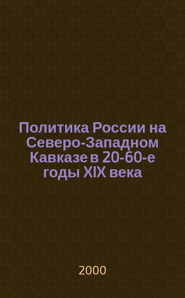Политика России на Северо-Западном Кавказе в 20-60-е годы XIX века : Автореф. дис. на соиск. учен. степ. к.ист.н. : Спец. 07.00.02 : Спец. 07.00.00