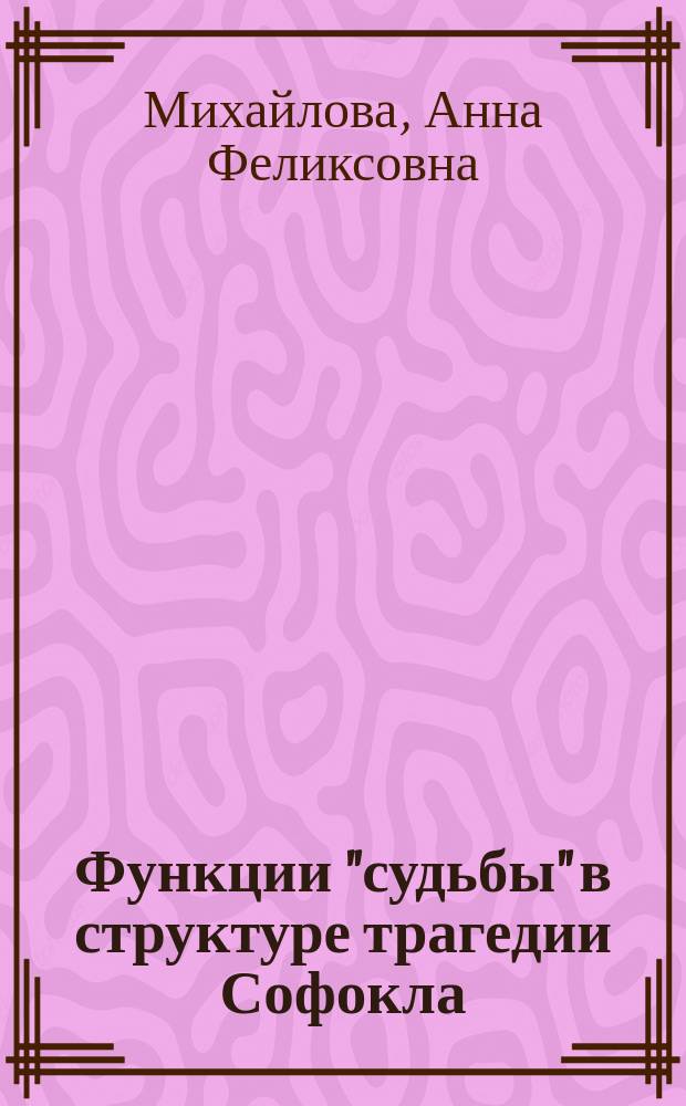 Функции "судьбы" в структуре трагедии Софокла : Автореф. дис. на соиск. учен. степ. к.филол.н. : Спец. 10.02.14