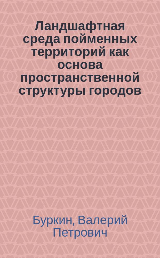 Ландшафтная среда пойменных территорий как основа пространственной структуры городов : Автореф. дис. на соиск. учен. степ. к.г.н. : Спец. 11.00.11