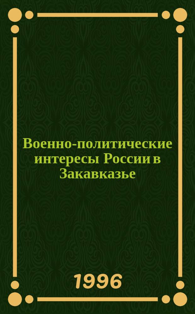 Военно-политические интересы России в Закавказье : ист. опыт и соврем. практика реализации : Автореф. дис. на соиск. учен. степ. к.полит.н. : Спец. 23.00.01