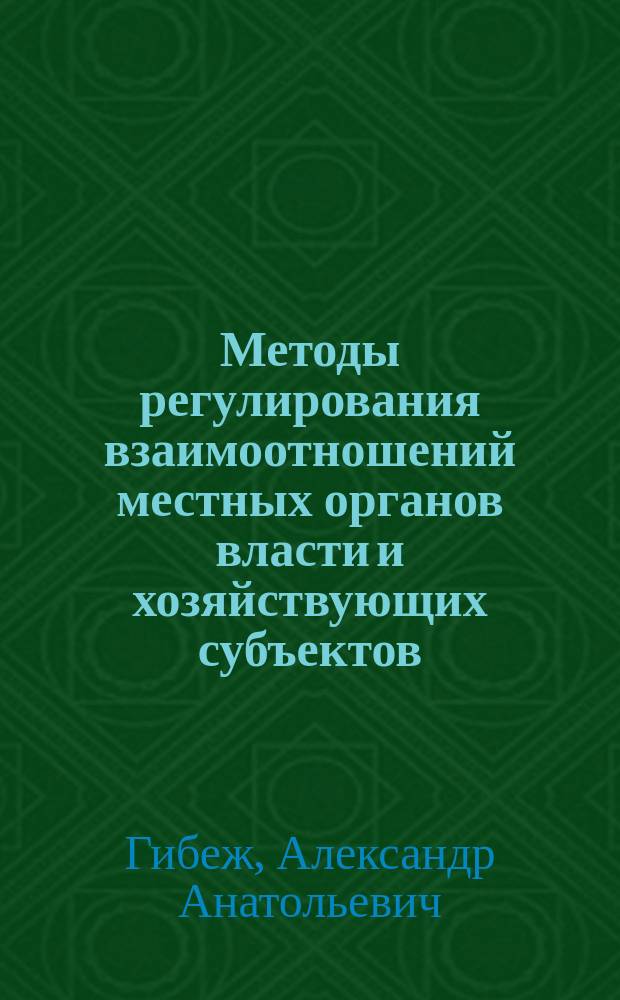 Методы регулирования взаимоотношений местных органов власти и хозяйствующих субъектов : Автореф. дис. на соиск. учен. степ. к.э.н. : Спец. 08.00.05