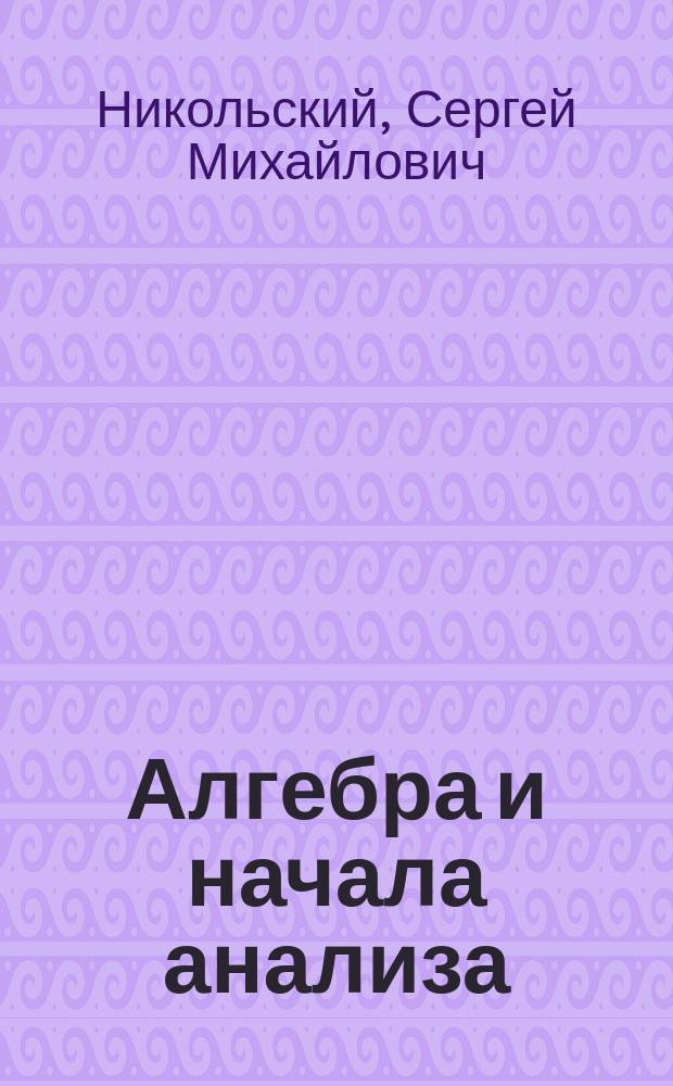 Алгебра и начала анализа : Учеб. для 11 кл. общеобразоват. учреждений