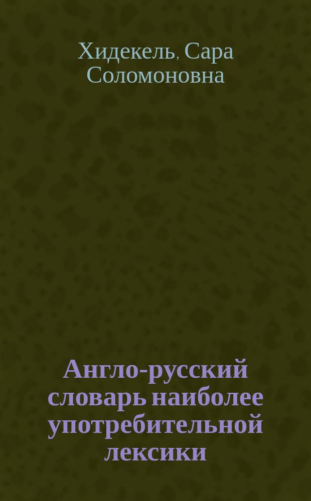 Англо-русский словарь наиболее употребительной лексики = English-Russian vocabulary you can't do without : Ок. 2500 слов и 12 500 словосочетаний