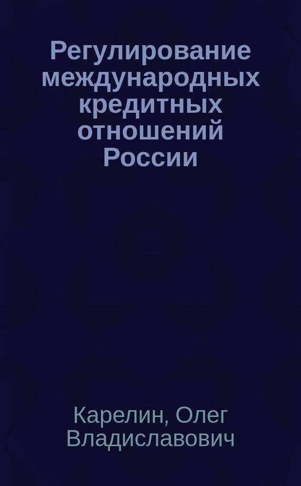 Регулирование международных кредитных отношений России : Автореф. дис. на соиск. учен. степ. к.э.н. : Спец. 08.00.10
