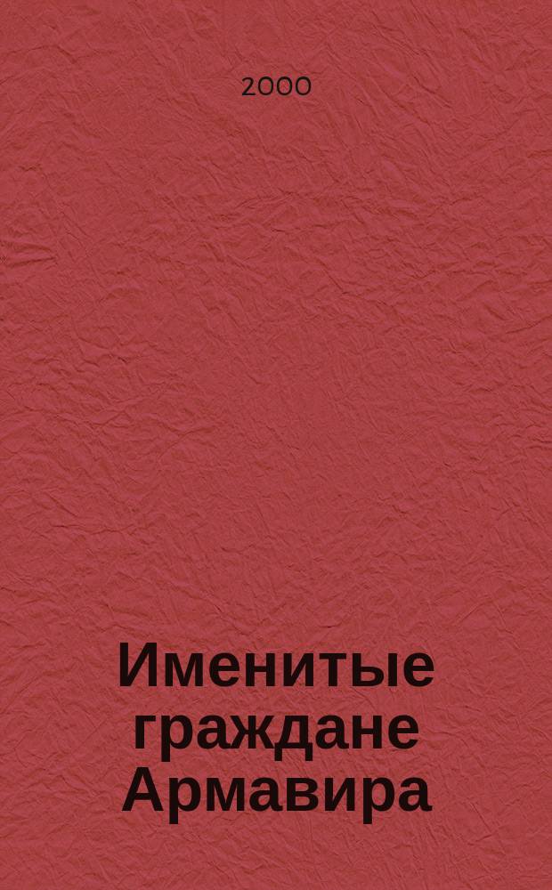 Именитые граждане Армавира : Ист.-биогр. слов