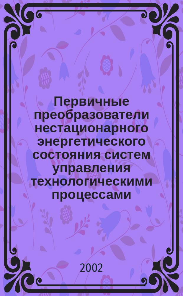 Первичные преобразователи нестационарного энергетического состояния систем управления технологическими процессами : Автореф. дис. на соиск. учен. степ. д.т.н. : Спец. 05.13.05