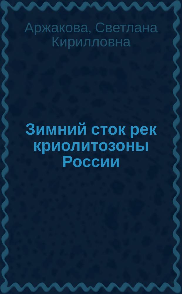 Зимний сток рек криолитозоны России : Автореф. дис. на соиск. учен. степ. д.г.н. : Спец. 25.00.27