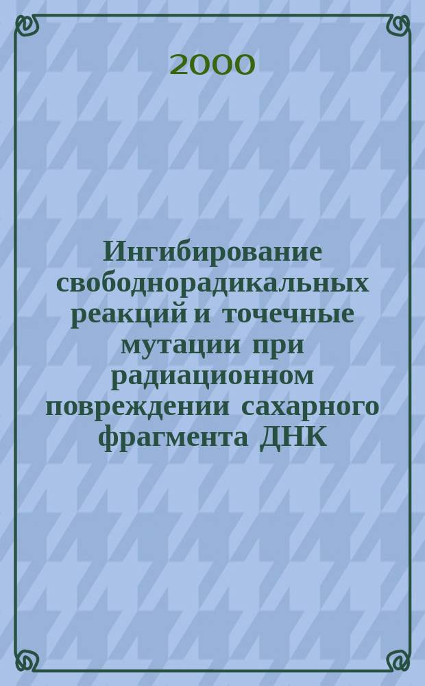 Ингибирование свободнорадикальных реакций и точечные мутации при радиационном повреждении сахарного фрагмента ДНК. Компьютерное моделирование. : Автореф. дис. на соиск. учен. степ. к.х.н. : Спец. 03.00.02