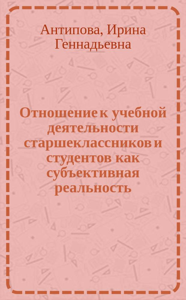 Отношение к учебной деятельности старшеклассников и студентов как субъективная реальность : Автореф. дис. на соиск. учен. степ. к.психол.н. : Спец. 19.00.07