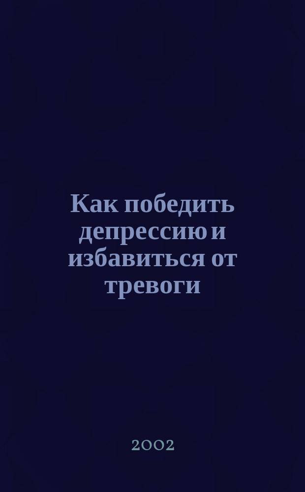 Как победить депрессию и избавиться от тревоги