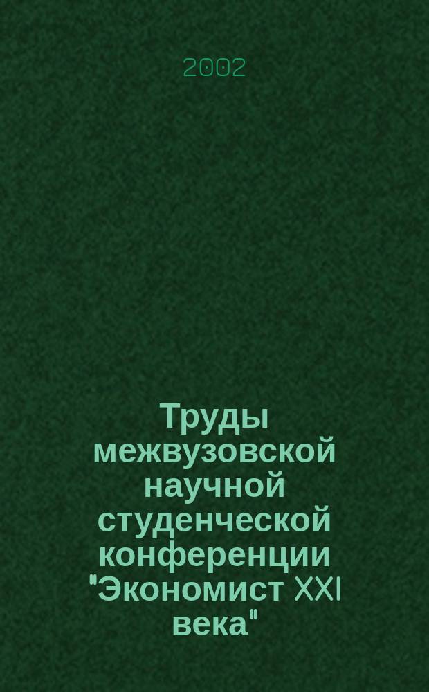 Труды межвузовской научной студенческой конференции "Экономист XXI века" (Воронеж, 20-21 мая 2002 г.)