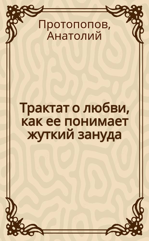 Трактат о любви, как ее понимает жуткий зануда