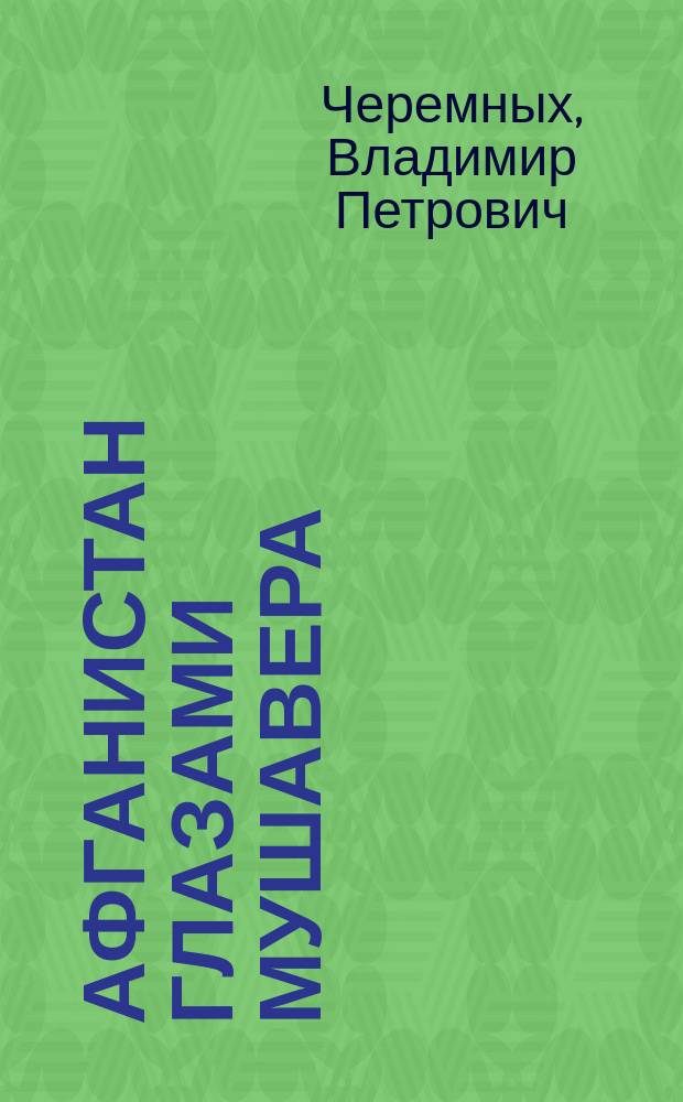 Афганистан глазами мушавера : (Из дневников бывш. воен. советника начальника Ген. штаба Вооруж. сил Афганистана)