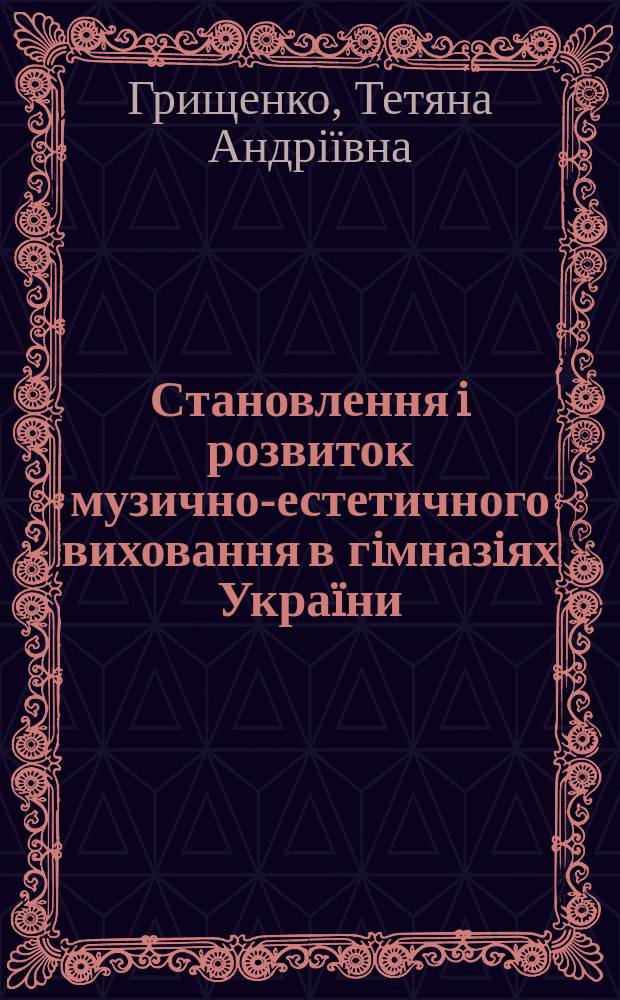 Становлення i розвиток музично-естетичного виховання в гiмназiях Украïни : (XIX ст.- початок XX ст.) : Автореф. дис. на здоб. наук. ступ. к.п.н. : Спец. 13.00.01