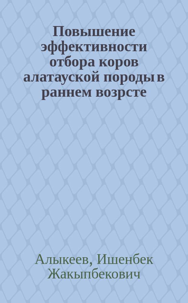 Повышение эффективности отбора коров алатауской породы в раннем возрсте : Автореф. дис. на соиск. учен. степ. к.с.-х.н. : Спец. 06.02.01