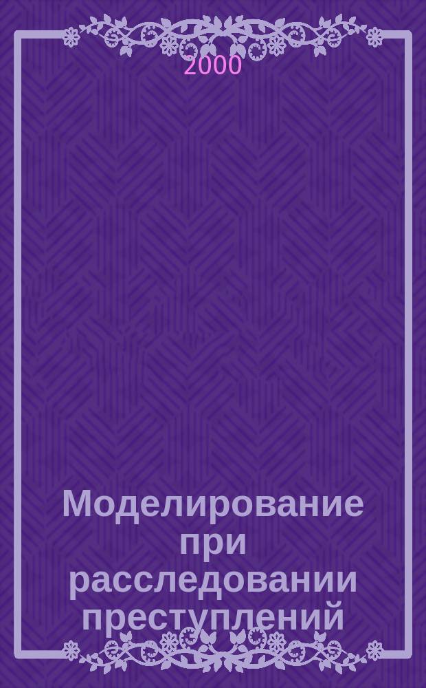 Моделирование при расследовании преступлений : Автореф. дис. на соиск. учен. степ. к.ю.н. : Спец. 12.00.09