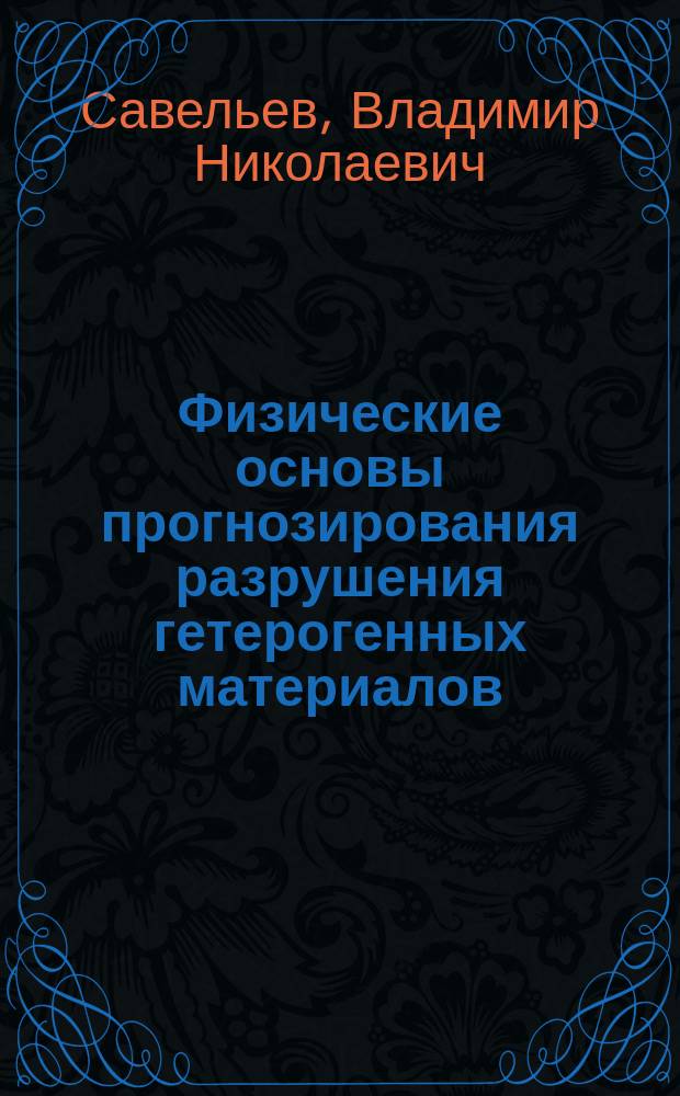 Физические основы прогнозирования разрушения гетерогенных материалов : Автореф. дис. на соиск. учен. степ. д.ф.-м.н. : Спец. 01.04.07