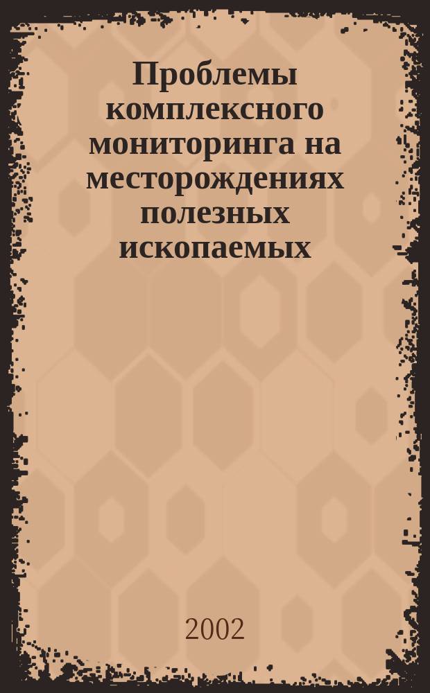 Проблемы комплексного мониторинга на месторождениях полезных ископаемых : Материалы науч. сес. Горного ин-та УрО РАН по результатам НИР в 2001 г., 19-25 апр. 2002 г. : Сб. докл