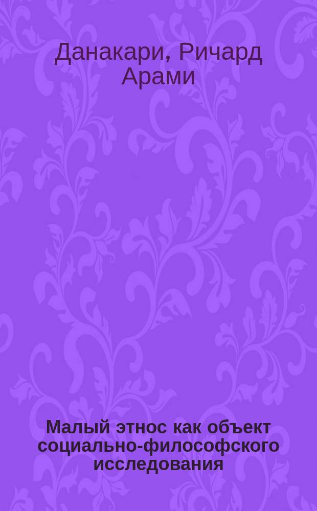 Малый этнос как объект социально-философского исследования : Автореф. дис. на соиск. учен. степ. к.филос.н. : Спец. 09.00.11