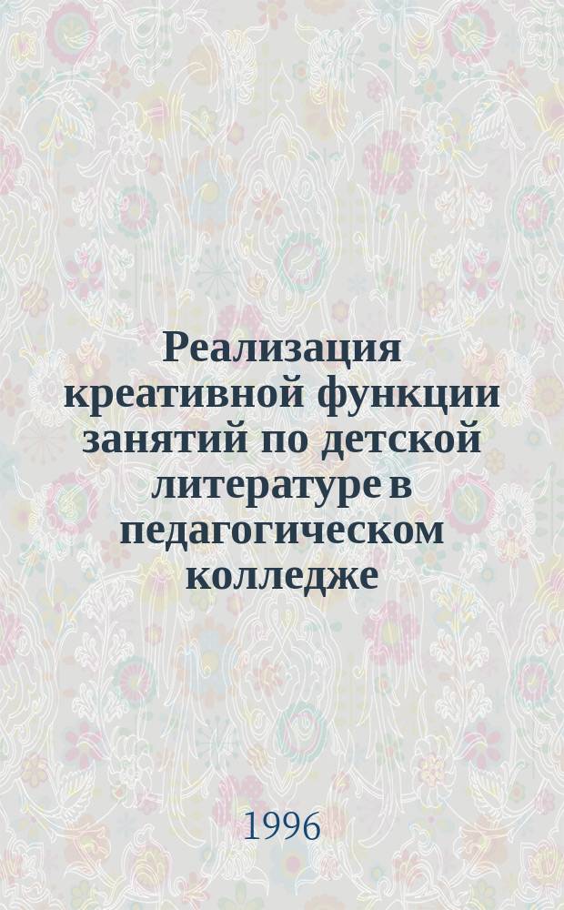 Реализация креативной функции занятий по детской литературе в педагогическом колледже : Автореф. дис. на соиск. учен. степ. к.п.н. : Спец. 13.00.01