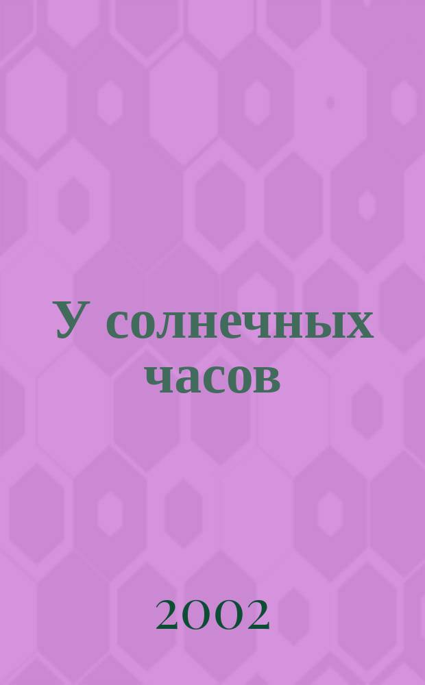У солнечных часов : Лит.-худож. альм. N 1 : 2002 год, апрель