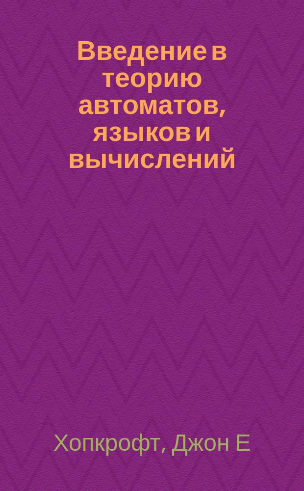 Введение в теорию автоматов, языков и вычислений = Introduction to automata theory, languages, and computation : Пер. с англ.