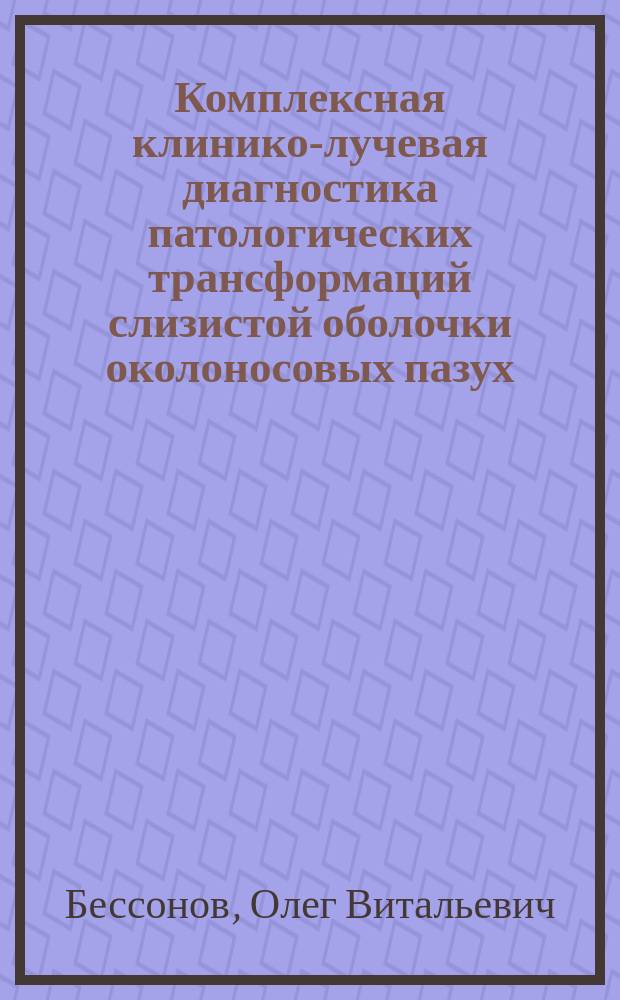Комплексная клинико-лучевая диагностика патологических трансформаций слизистой оболочки околоносовых пазух : Автореф. дис. на соиск. учен. степ. д.м.н. : Спец. 14.00.19