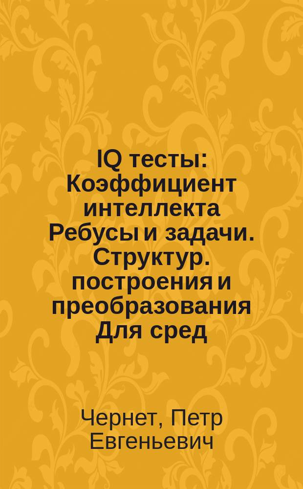 IQ тесты : Коэффициент интеллекта Ребусы и задачи. Структур. построения и преобразования [Для сред. и ст. шк. возраста]. Вып. 10 : Вып. 10