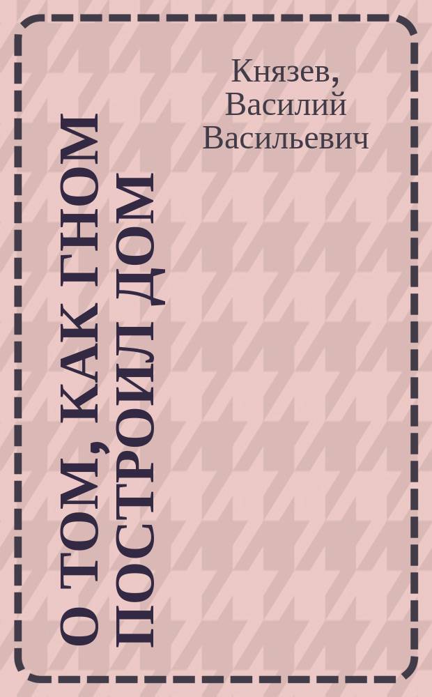 О том, как гном построил дом : Для чтения взрослыми детям