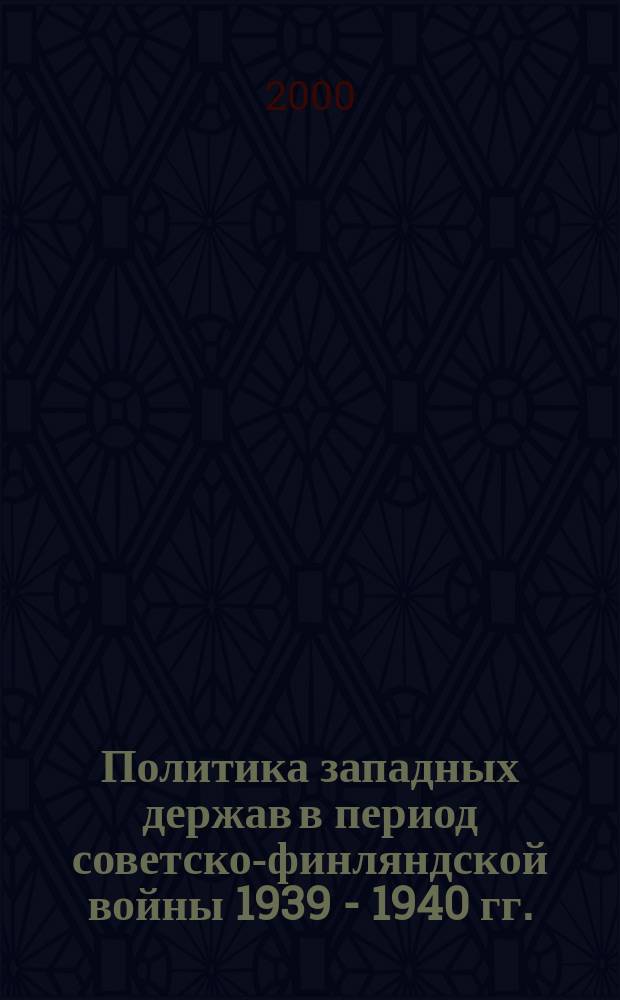 Политика западных держав в период советско-финляндской войны 1939 - 1940 гг. : Автореф. дис. на соиск. учен. степ. к.ист.н. : Спец. 07.00.03