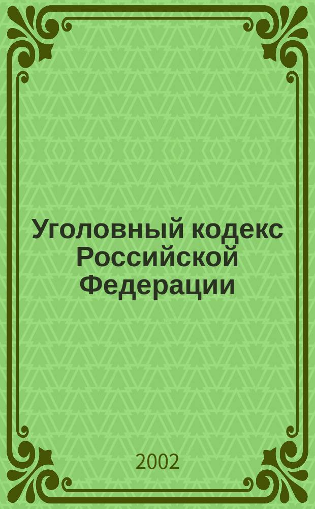 Уголовный кодекс Российской Федерации : Принят Гос. Думой 24 мая 1996 г. : Одобр. Советом Федерации 5 июня 1996 г. : С изм. и доп.