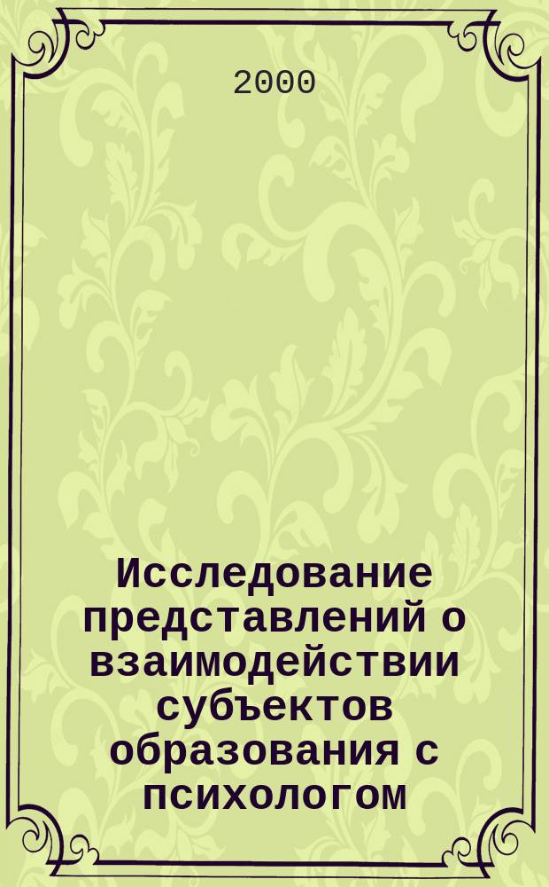 Исследование представлений о взаимодействии субъектов образования с психологом : (психосемантич. подход) : Автореф. дис. на соиск. учен. степ. к.психол.н. : Спец. 19.00.07