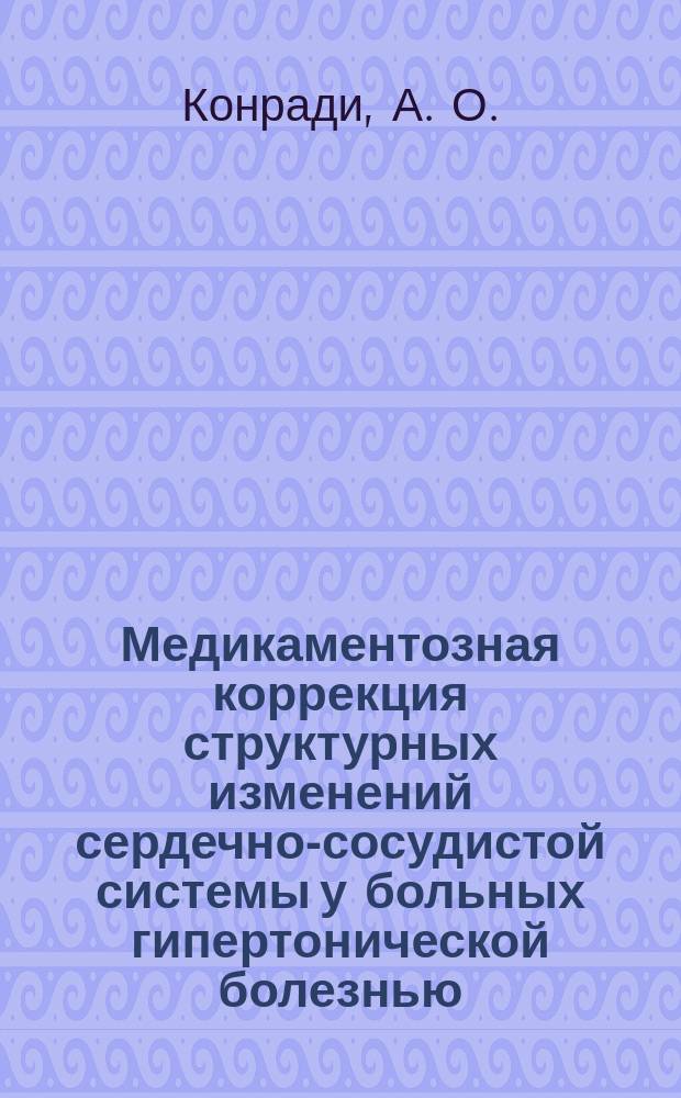 Медикаментозная коррекция структурных изменений сердечно-сосудистой системы у больных гипертонической болезнью : Пособие для врачей