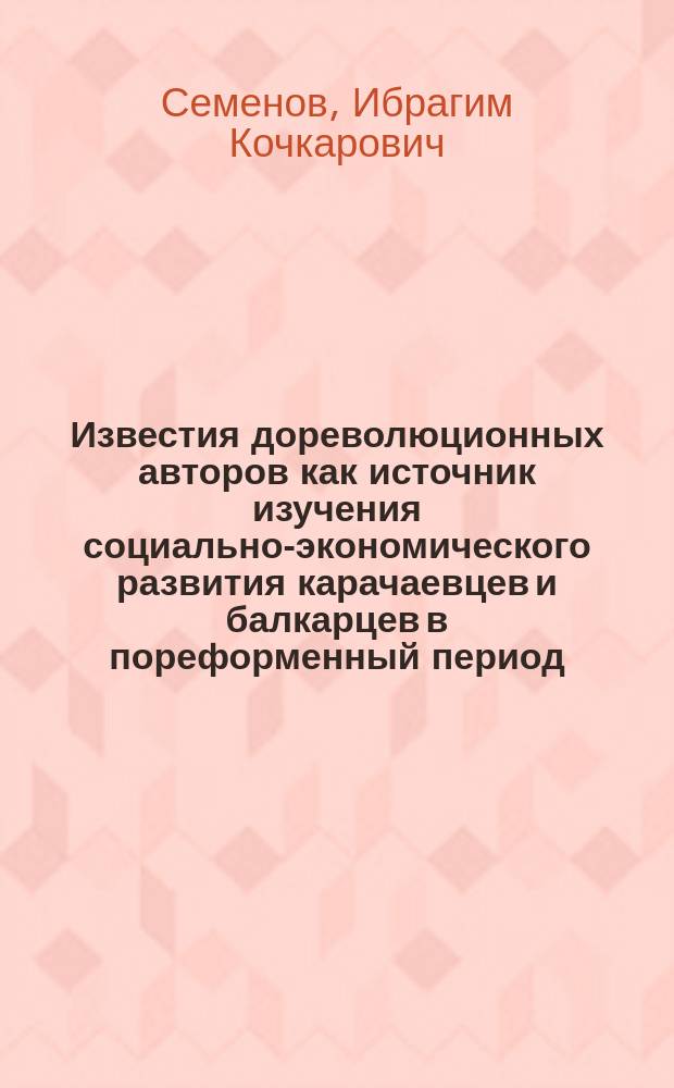 Известия дореволюционных авторов как источник изучения социально-экономического развития карачаевцев и балкарцев в пореформенный период : Автореф. дис. на соиск. учен. степ. к.ист.н. : Спец. 07.00.02