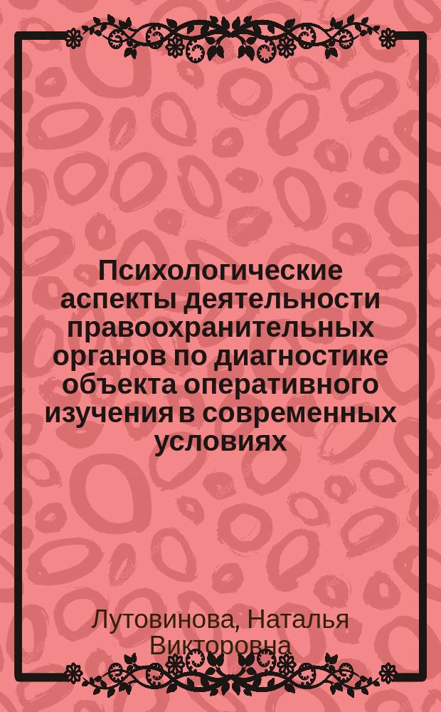 Психологические аспекты деятельности правоохранительных органов по диагностике объекта оперативного изучения в современных условиях : Автореф. дис. на соиск. учен. степ. к.психол.н. : Спец. 19.00.03