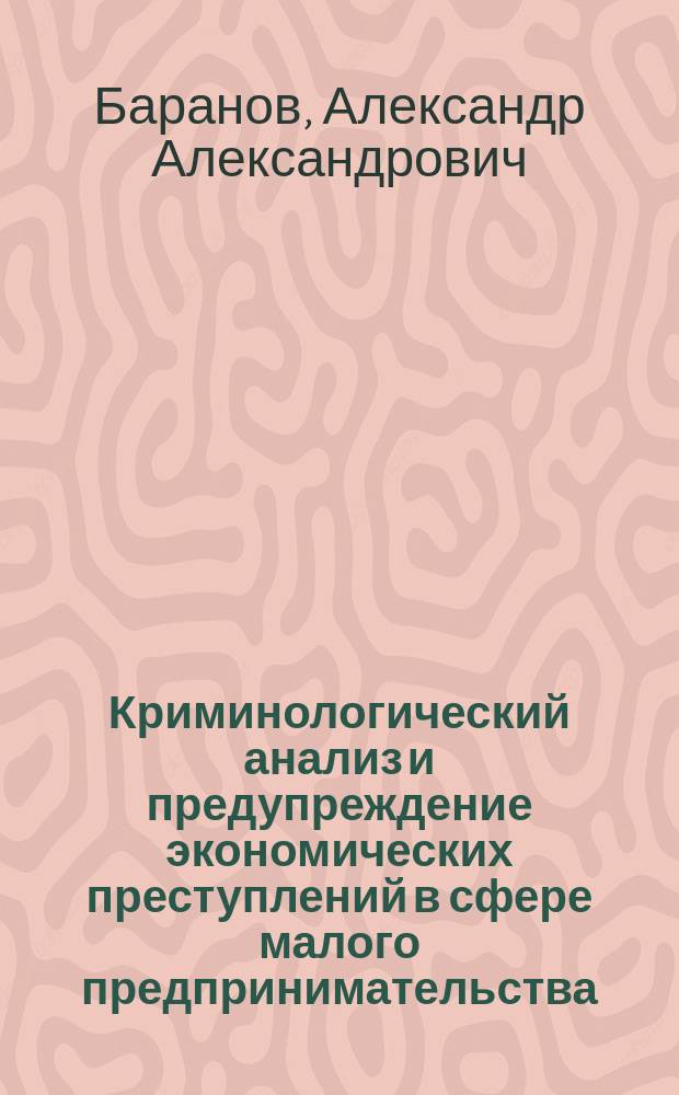 Криминологический анализ и предупреждение экономических преступлений в сфере малого предпринимательства : Автореф. дис. на соиск. учен. степ. к.ю.н. : Спец. 12.00.08