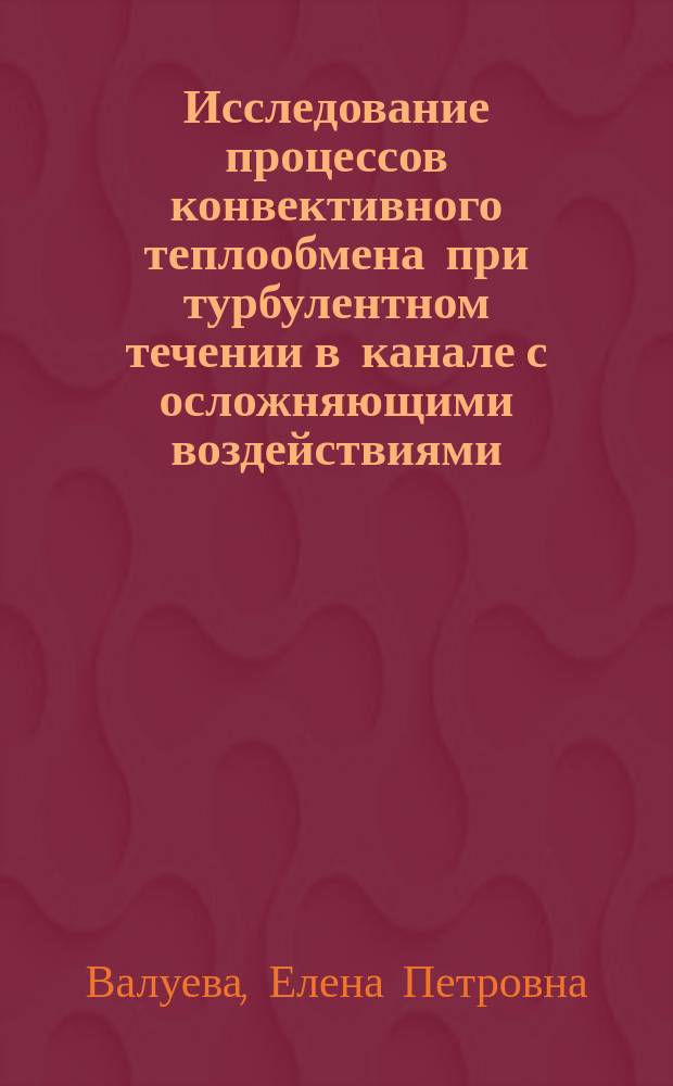 Исследование процессов конвективного теплообмена при турбулентном течении в канале с осложняющими воздействиями : Автореф. дис. на соиск. учен. степ. д.т.н. : Спец. 01.04.14